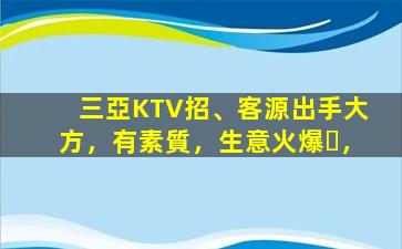 三亞KTV招、客源出手大方，有素質，生意火爆，